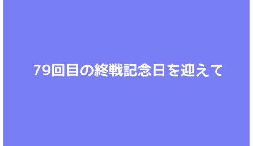 79回目の終戦記念日を迎えて